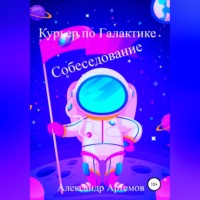 Александр Артемов. Курьер по Галактике. Собеседование