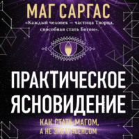 Маг Саргас. Практическое ясновидение. Как стать магом, а не экстрасенсом