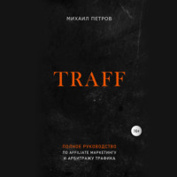 Михаил Петров. Traff. Полное руководство по affiliate маркетингу и арбитражу трафика