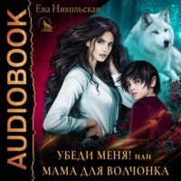 Ева Никольская. Убеди меня, или Мама для волчонка