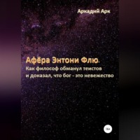 Аркадий Арк. Афёра Энтони Флю. Как философ обманул теистов и доказал, что бог – это невежество