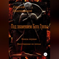 Сергей Анатольевич Шаповалов. Под знамением Бога Грозы. Книга первая. Восставшая из пепла