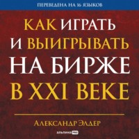 . Как играть и выигрывать на бирже в XXI веке: Психология. Дисциплина. Торговые инструменты и системы. Контроль над рисками. Управление трейдингом