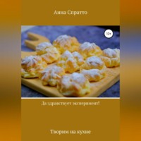 Анна Спратто. Да здравствует эксперимент! Творим на кухне