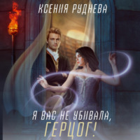 Ксения Руднева. Я вас не убивала, герцог!