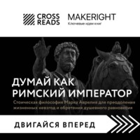 Коллектив авторов. Саммари книги «Думай как римский император. Стоическая философия Марка Аврелия для преодоления жизненных невзгод и обретения душевного равновесия»