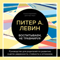 . Воспитываем, не травмируя. Руководство для родителей по развитию в детях уверенности, стойкости и оптимизма