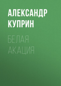Александр Куприн. Белая акация