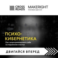 Коллектив авторов. Саммари книги «Психокибернетика. Как запрограммировать себя на подлинное счастье»