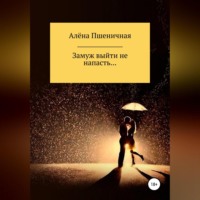 Алёна Вячеславовна Пшеничная. Замуж выйти не напасть…