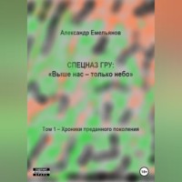 Александр Геннадьевич Емельянов. Спецназ ГРУ: Выше нас – только небо! Том 1. Хроники Преданного поколения