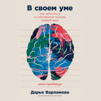 Дарья Варламова. В своем уме: Как заботиться о собственной психике каждый день