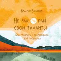 Валерия Волкова. Не закопай свои таланты. Как раскрыть и реализовать свой потенциал
