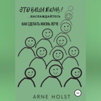 Arne Holst. Это ваша жизнь!.. наслаждайтесь. Как сделать жизнь легче
