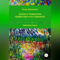 Игорь Дасиевич Шиповских. Сказка о гениальном профессоре и его гомункуле