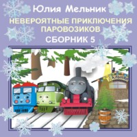 Юлия Александровна Мельник. Невероятные приключения паровозиков. Сборник 5
