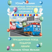 Юлия Александровна Мельник. Невероятные приключения паровозиков. Сборник 6