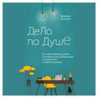 Валерия Волкова. Дело по душе. Как найти любимую работу и оставаться востребованным специалистом в трудные времена