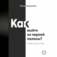 Юлия Сергеевна Чупракова. Как выйти из черной полосы. И войти в свою колею