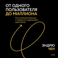 Эндрю Чен. От одного пользователя до миллиона. Как успешные бренды и продукты наращивают аудиторию