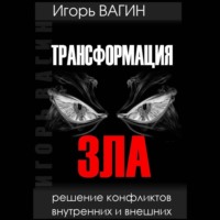Игорь Вагин. Трансформация зла. Решение конфликтов внутренних и внешних