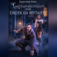Кристина Фант. Смертельный поцелуй, или Охота на мутанта