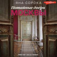 Яна Сорока. Потайные двери Москвы. Старинные особняки и их истории. Почему князь украл бриллианты жены, для чего крепостным актерам секретная лестница, какой дворец ненавидела Екатерина Вторая