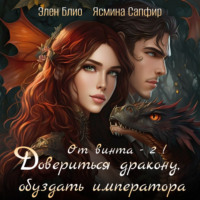 Элен Блио. От винта! Довериться дракону, обуздать императора. Том 2