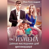 Роза Александрия. (Не) измена. Тайные наследники для миллиардера