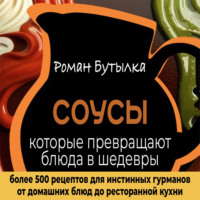 . Соусы, которые превращают обычное блюдо в шедевр: от домашних блюд до ресторанной кухни. Более 500 рецептов для истинных гурманов
