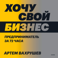 . Хочу свой бизнес. Предприниматель за 72 часа.