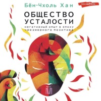 Бён-Чхоль Хан. Общество усталости. Негативный опыт в эпоху чрезмерного позитива