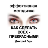 Дмитрий Гаун. Как сделать всех – прекрасными