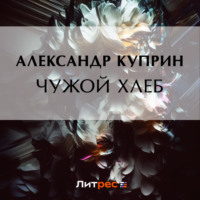 Александр Куприн. Чужой хлеб