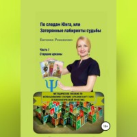 Евгения Романенко. По следам Юнга, или Затерянные лабиринты судьбы. Часть 1. Старшие арканы