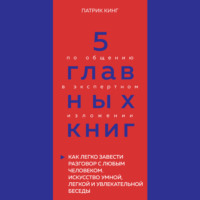 Оксана Гриценко. 5 главных книг по общению в экспертном изложении. Книга 4. Как легко завести разговор с любым человеком. Искусство умной, легкой и увлекательной беседы – Патрик Кинг