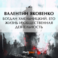 Валентин Иванович Яковенко. Богдан Хмельницкий. Его жизнь и общественная деятельность