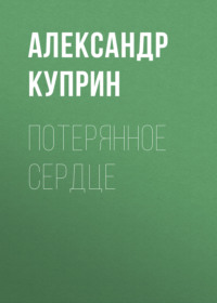 Александр Куприн. Потерянное сердце