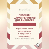 Вячеслав Александрович Егоров. Сборник самотренингов для риэлтора, или Управление собой и результатом в продажах и переговорах