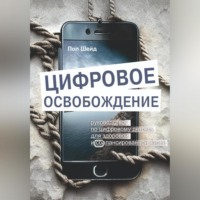 Пол Шейд. Цифровое освобождение: руководство по цифровому детоксу для здоровой и сбалансированной жизни