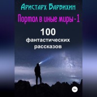 Аристарх Барвихин. Портал в иные миры-1. 100 фантастических рассказов