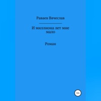 Вячеслав Анатольевич Раваев. И миллиона лет мне мало