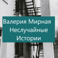 Валерия Мирная. Неслучайные Истории