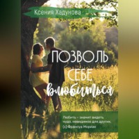 Ксения Александровна Хадунова. Позволь себе влюбиться