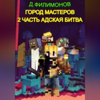 Даниил Викторович Филимонов. Город Мастеров. Часть 2. Адская битва