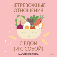 . Нетревожные отношения с едой (и с собой). Осознай свои истинные потребности в питании