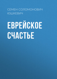 Семен Соломонович Юшкевич. Еврейское счастье