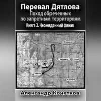 Александр Кочетков. Перевал Дятлова. Поход обреченных по запретным территориям. Книга 3. Неожиданный финал
