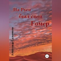 Александр Аркадьевич Сальников. На Руси был свой Гомер