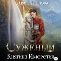 Арина Теплова. Суженый. Княгиня Имеретии